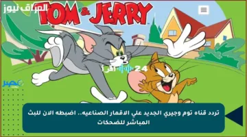 تردد قناة توم وجيري الجديد على الأقمار الصناعية.. اضبطه الآن للبث المباشر للضحكات